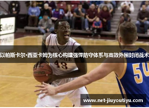 以帕斯卡尔·西亚卡姆为核心构建强悍防守体系与高效外围封闭战术
