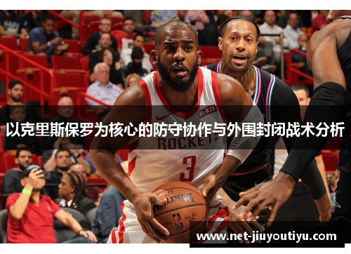 以克里斯保罗为核心的防守协作与外围封闭战术分析