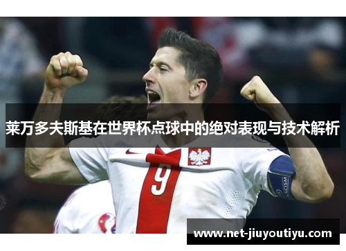 莱万多夫斯基在世界杯点球中的绝对表现与技术解析