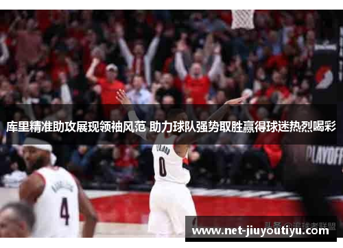 库里精准助攻展现领袖风范 助力球队强势取胜赢得球迷热烈喝彩