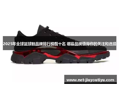 2025年全球篮球鞋品牌排行榜前十名 哪些品牌值得你的关注和选择