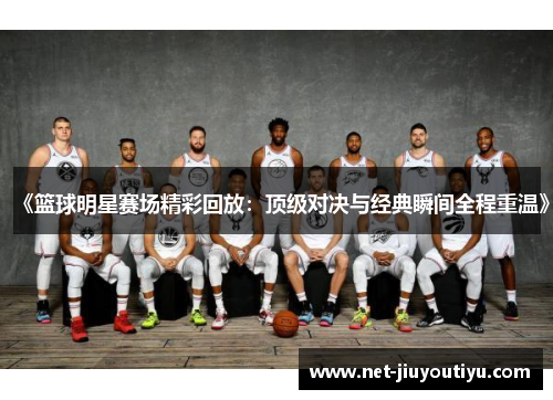 《篮球明星赛场精彩回放：顶级对决与经典瞬间全程重温》