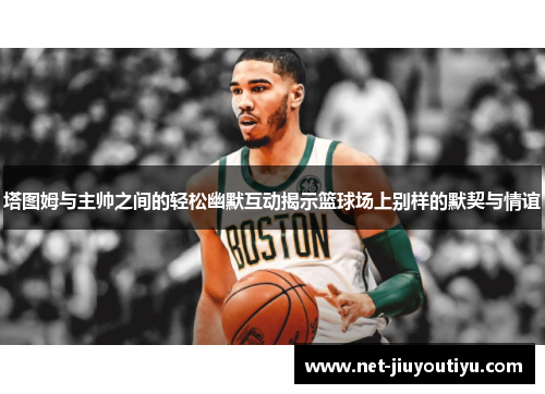 塔图姆与主帅之间的轻松幽默互动揭示篮球场上别样的默契与情谊