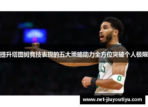 提升塔图姆竞技表现的五大策略助力全方位突破个人极限
