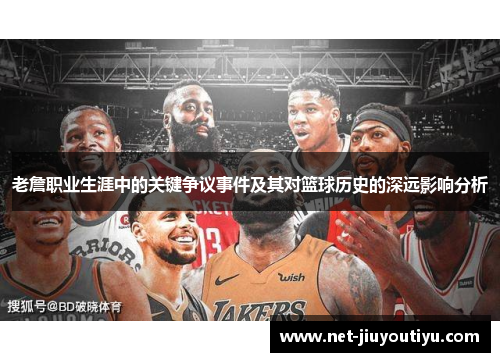 老詹职业生涯中的关键争议事件及其对篮球历史的深远影响分析