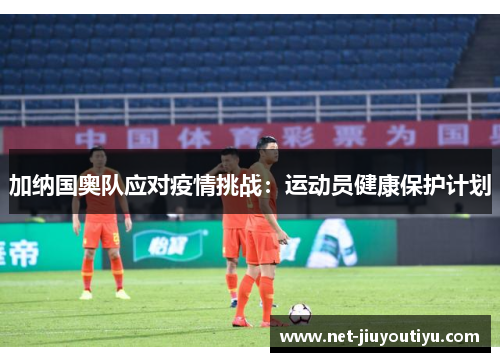 加纳国奥队应对疫情挑战：运动员健康保护计划