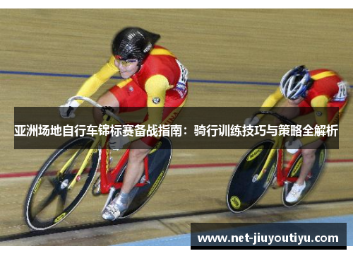 亚洲场地自行车锦标赛备战指南：骑行训练技巧与策略全解析
