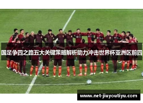 国足争四之路五大关键策略解析助力冲击世界杯亚洲区前四