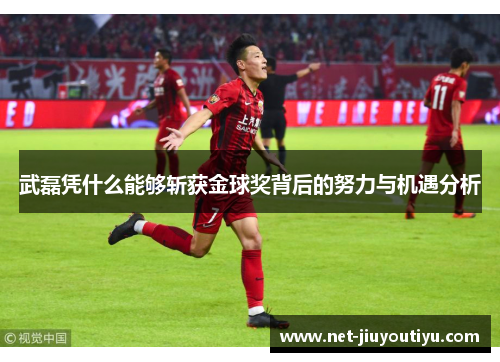 武磊凭什么能够斩获金球奖背后的努力与机遇分析