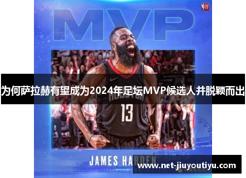 为何萨拉赫有望成为2024年足坛MVP候选人并脱颖而出