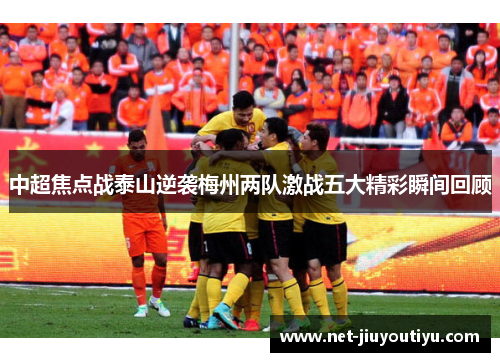 中超焦点战泰山逆袭梅州两队激战五大精彩瞬间回顾