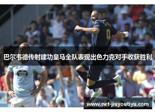 巴尔韦德传射建功皇马全队表现出色力克对手收获胜利