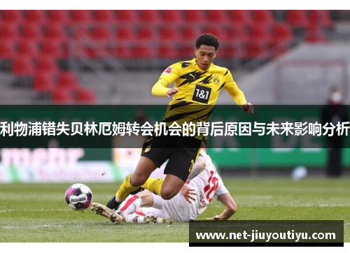 利物浦错失贝林厄姆转会机会的背后原因与未来影响分析