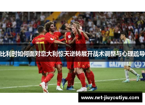比利时如何面对意大利惊天逆转展开战术调整与心理疏导