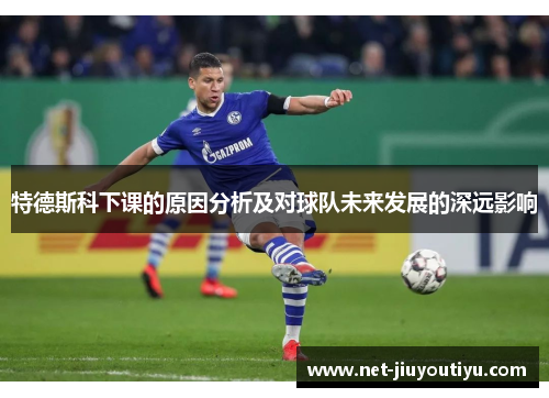 特德斯科下课的原因分析及对球队未来发展的深远影响