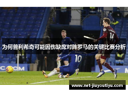 为何普利希奇可能因伤缺席对阵罗马的关键比赛分析