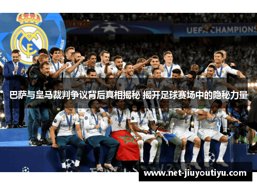 巴萨与皇马裁判争议背后真相揭秘 揭开足球赛场中的隐秘力量