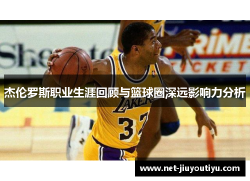 杰伦罗斯职业生涯回顾与篮球圈深远影响力分析