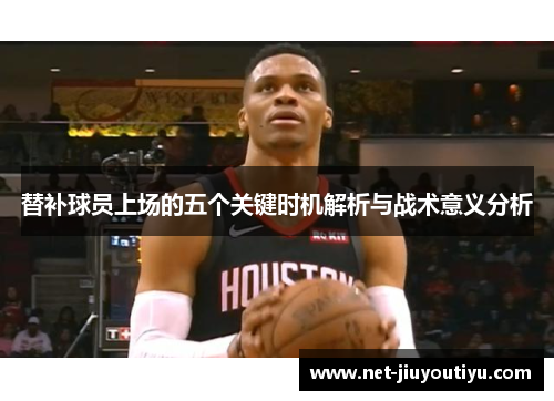 替补球员上场的五个关键时机解析与战术意义分析