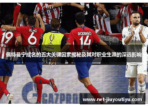 佩特曼宁成名的五大关键因素揭秘及其对职业生涯的深远影响