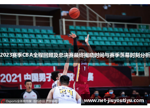 2023赛季CBA全程回顾及总决赛最终揭晓时间与赛季落幕时刻分析