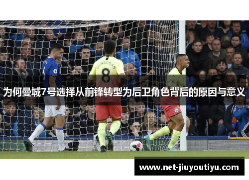为何曼城7号选择从前锋转型为后卫角色背后的原因与意义 为何曼城7号选择从前锋转型为后卫角色背后的原因与意义