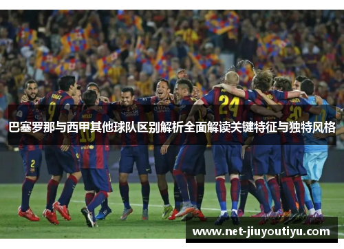 巴塞罗那与西甲其他球队区别解析全面解读关键特征与独特风格 巴塞罗那与西甲其他球队区别解析全面解读关键特征与独特风格