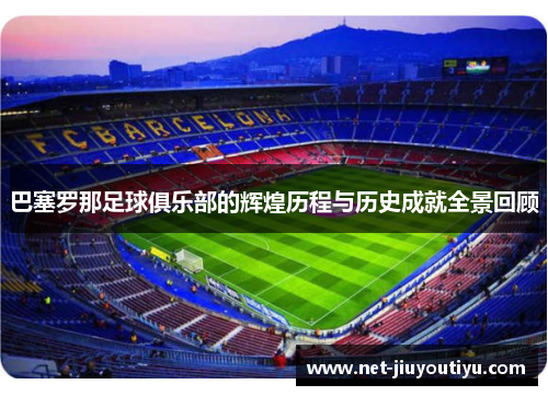 巴塞罗那足球俱乐部的辉煌历程与历史成就全景回顾 巴塞罗那足球俱乐部的辉煌历程与历史成就全景回顾