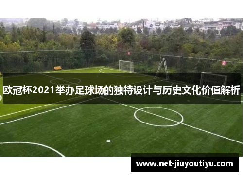欧冠杯2021举办足球场的独特设计与历史文化价值解析 欧冠杯2021举办足球场的独特设计与历史文化价值解析