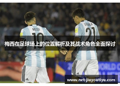 梅西在足球场上的位置解析及其战术角色全面探讨 梅西在足球场上的位置解析及其战术角色全面探讨