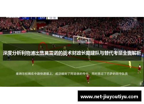 深度分析利物浦出售莫雷诺的战术财政长期建队与替代考量全面解析
